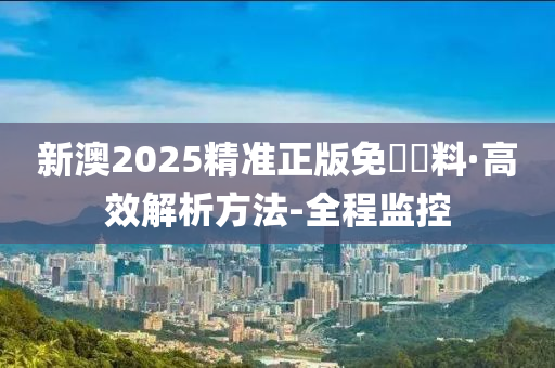 2025新澳精准正版免費資料与警惕虚假宣传-全面释义、解释与落实